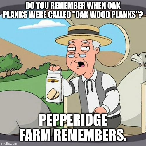 idk how niche this is | DO YOU REMEMBER WHEN OAK PLANKS WERE CALLED "OAK WOOD PLANKS"? PEPPERIDGE FARM REMEMBERS. | image tagged in memes,pepperidge farm remembers | made w/ Imgflip meme maker