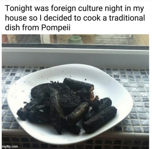 Don't worry. It's cooked just right. | image tagged in pompeii,food,burnt | made w/ Imgflip meme maker