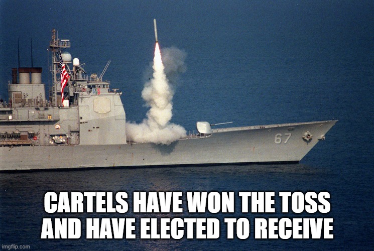 drug wars | CARTELS HAVE WON THE TOSS AND HAVE ELECTED TO RECEIVE | image tagged in ship launch cruise missile | made w/ Imgflip meme maker