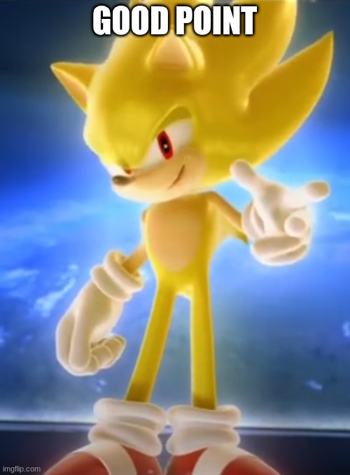 super sanic | GOOD POINT | image tagged in super sanic | made w/ Imgflip meme maker