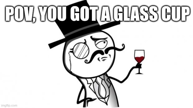 $$$$ man | POV, YOU GOT A GLASS CUP | image tagged in gentleman | made w/ Imgflip meme maker