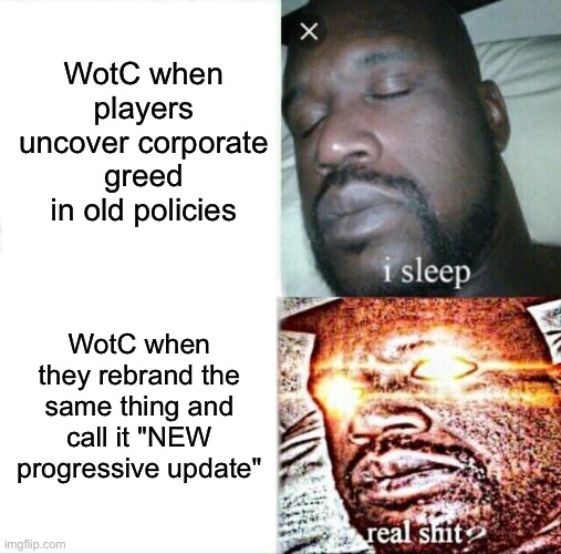 WotC when THEY get accused of war crimes | WotC when players uncover corporate greed in old policies; WotC when they rebrand the same thing and call it "NEW progressive update" | image tagged in memes,sleeping shaq,ive committed various war crimes,gaming,progressives,corporate greed | made w/ Imgflip meme maker