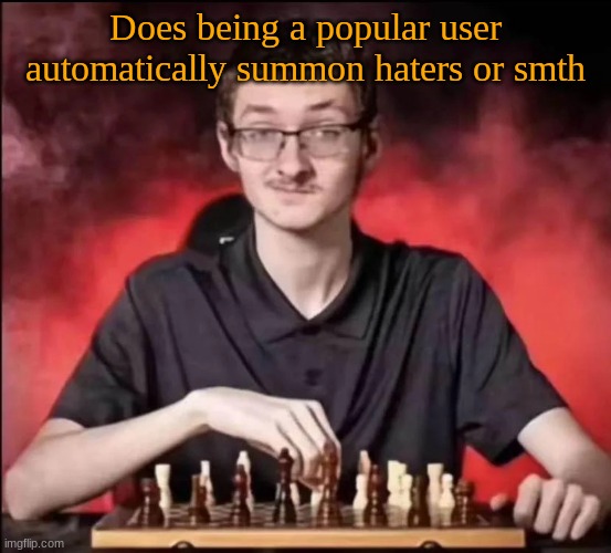 checkmate | Does being a popular user automatically summon haters or smth | image tagged in checkmate | made w/ Imgflip meme maker