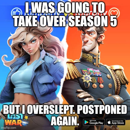 Last War | I WAS GOING TO TAKE OVER SEASON 5; BUT I OVERSLEPT. POSTPONED
AGAIN. | image tagged in gaming | made w/ Imgflip meme maker
