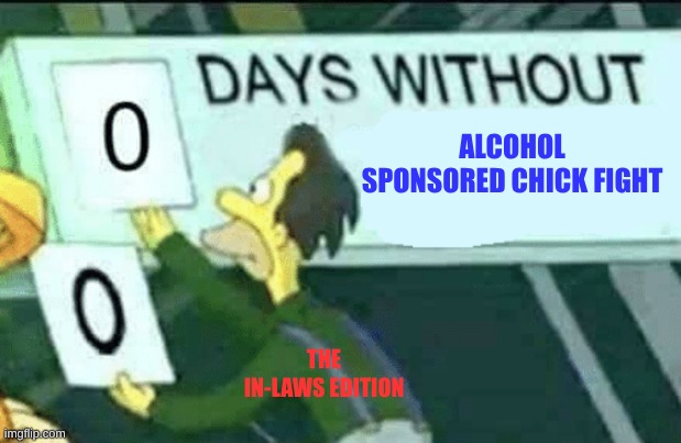 Red Wine and Fist o cuffs | ALCOHOL SPONSORED CHICK FIGHT; THE IN-LAWS EDITION | image tagged in 0 days without lenny simpsons | made w/ Imgflip meme maker