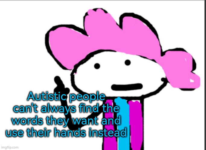 Autistic people can't always find the words they want and use their hands instead | Autistic people can't always find the words they want and use their hands instead | image tagged in autism,communication,body language,words,hands | made w/ Imgflip meme maker