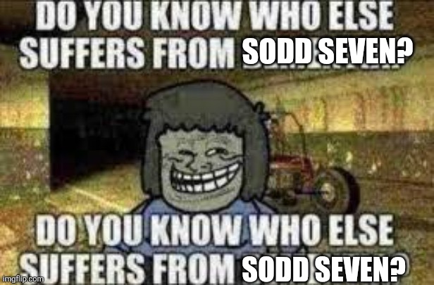 Do you know who else suffers from dementia? | SODD SEVEN? SODD SEVEN? | image tagged in do you know who else suffers from dementia | made w/ Imgflip meme maker