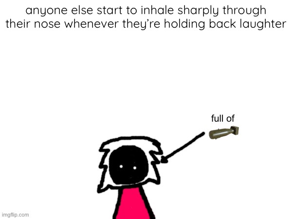 xenonlights temp | anyone else start to inhale sharply through their nose whenever they’re holding back laughter | image tagged in xenonlights temp | made w/ Imgflip meme maker