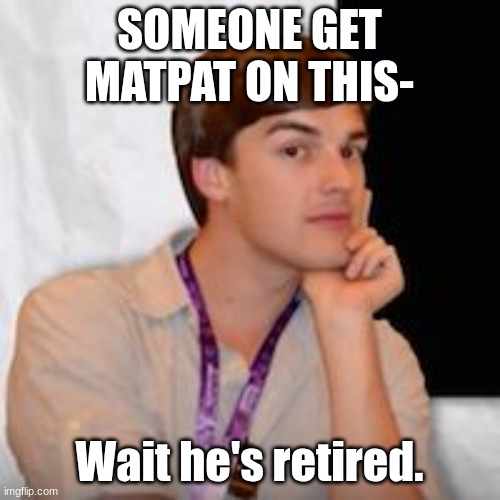 Game theory | SOMEONE GET MATPAT ON THIS- Wait he's retired. | image tagged in game theory | made w/ Imgflip meme maker