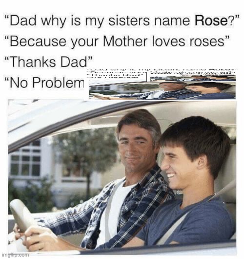 Why is my sister's name Rose | image tagged in why is my sister's name rose | made w/ Imgflip meme maker