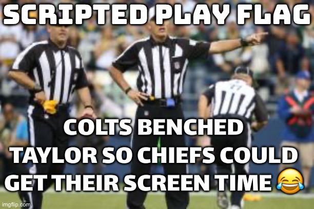 SCRIPTED PLAY UNCOVERED; COLTS BENCH TAYLOR SO CHIEFS GET THEIR SCREEN TIME | SCRIPTED PLAY FLAG; COLTS BENCHED TAYLOR SO CHIEFS COULD GET THEIR SCREEN TIME 😂 | image tagged in nfl referee,nfl memes,nfl,sports,football,play | made w/ Imgflip meme maker