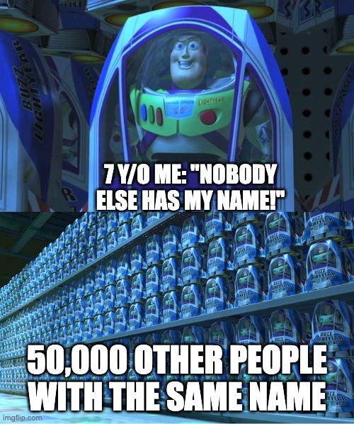 Buzz lightyear clones | 7 Y/O ME: "NOBODY ELSE HAS MY NAME!"; 50,000 OTHER PEOPLE WITH THE SAME NAME | image tagged in buzz lightyear clones,funny,relatable | made w/ Imgflip meme maker