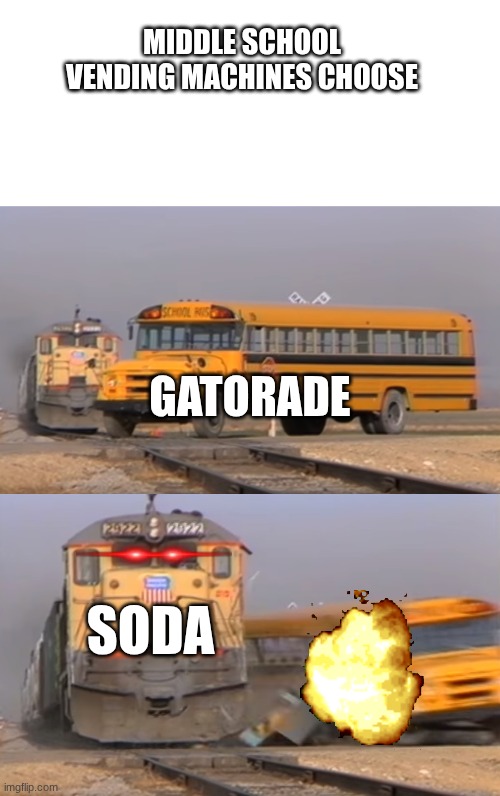 A train hitting a school bus | MIDDLE SCHOOL VENDING MACHINES CHOOSE; GATORADE; SODA | image tagged in a train hitting a school bus | made w/ Imgflip meme maker