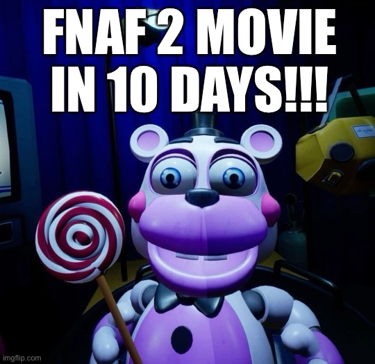 Very Joyous Helpy | FNAF 2 MOVIE IN 10 DAYS!!! | image tagged in very joyous helpy | made w/ Imgflip meme maker