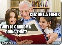 Storytelling Grandpa | CUZ SHE A FREAK WHY IS GRANDMA DOING THAT? | image tagged in memes,storytelling grandpa | made w/ Imgflip meme maker