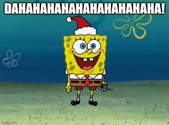 DAHAHAHAHAHAHAHAHAHAHA! | image tagged in spongebob christmas | made w/ Imgflip meme maker
