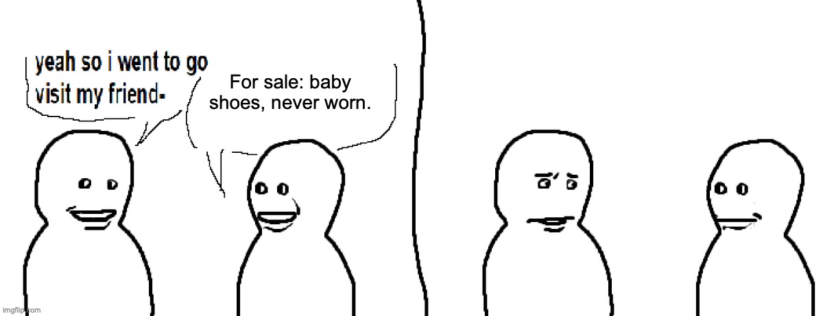 Bro Visited His Friend | For sale: baby shoes, never worn. | image tagged in bro visited his friend | made w/ Imgflip meme maker