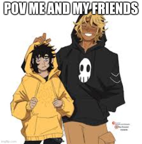 POOKIES | POV ME AND MY FRIENDS | made w/ Imgflip meme maker