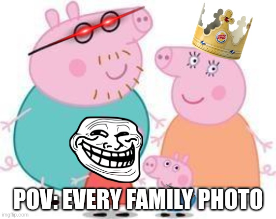 Peppa family | POV: EVERY FAMILY PHOTO | image tagged in peppa pig family | made w/ Imgflip meme maker