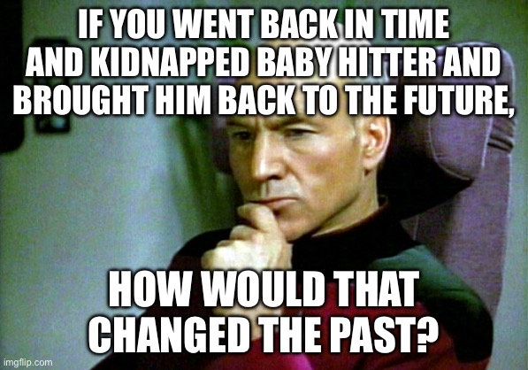 Thinking hard | IF YOU WENT BACK IN TIME AND KIDNAPPED BABY HITTER AND BROUGHT HIM BACK TO THE FUTURE, HOW WOULD THAT CHANGED THE PAST? | image tagged in thinking hard,hitler,future,what if,time travel | made w/ Imgflip meme maker