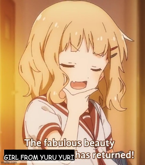 the fabulous beauty, insert name, has returned! | GIRL FROM YURU YURI | image tagged in the fabulous beauty insert name has returned | made w/ Imgflip meme maker