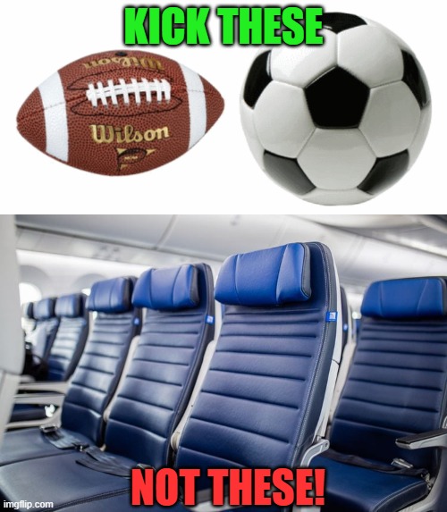 What you can and can't kick | KICK THESE; NOT THESE! | image tagged in soccer,football,kicking,airplane,seats,civlity | made w/ Imgflip meme maker