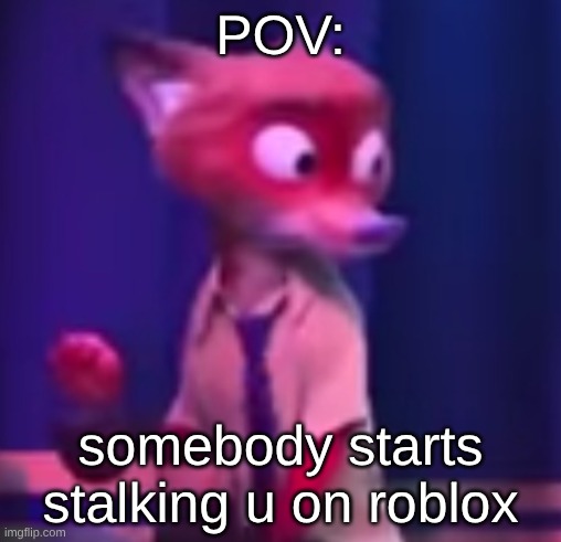 Nick Wilde concern | POV:; somebody starts stalking u on roblox | image tagged in nick wilde concern | made w/ Imgflip meme maker