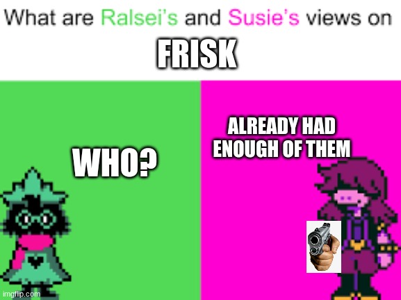 Ralsei and Susie | FRISK; ALREADY HAD ENOUGH OF THEM; WHO? | image tagged in ralsei and susie | made w/ Imgflip meme maker