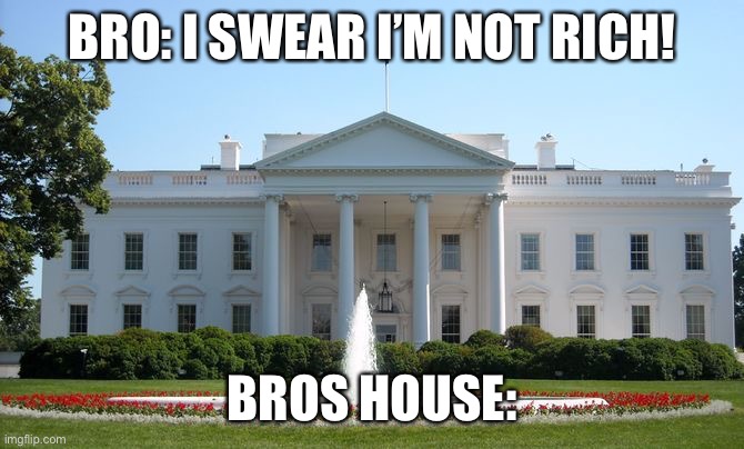 That one friend | BRO: I SWEAR I’M NOT RICH! BROS HOUSE: | image tagged in white house,rich,friends | made w/ Imgflip meme maker