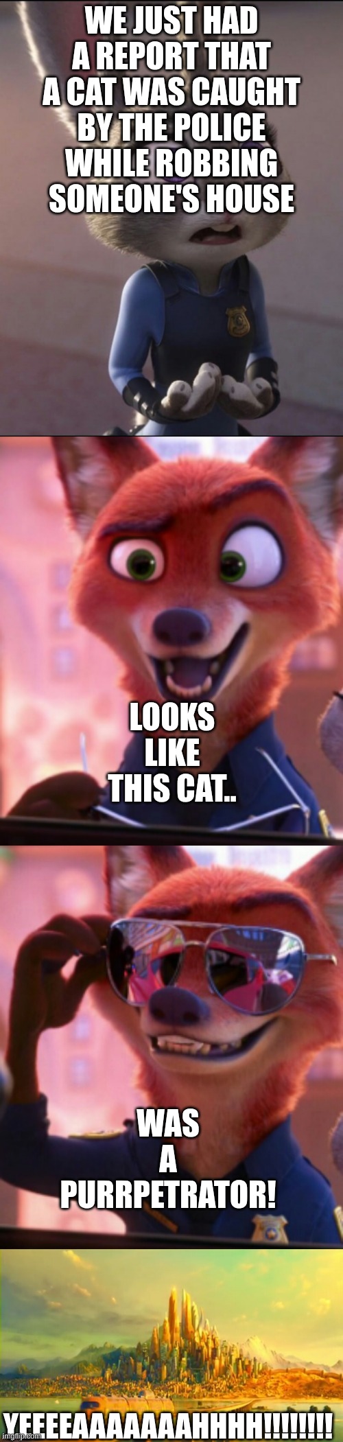 YEEEEEEAAAAAAAAAAAAHHHHHHH!!!!! | WE JUST HAD A REPORT THAT A CAT WAS CAUGHT BY THE POLICE WHILE ROBBING SOMEONE'S HOUSE; LOOKS LIKE THIS CAT.. WAS A PURRPETRATOR! YEEEEAAAAAAAHHHH!!!!!!!! | image tagged in csi zootopia,funny | made w/ Imgflip meme maker