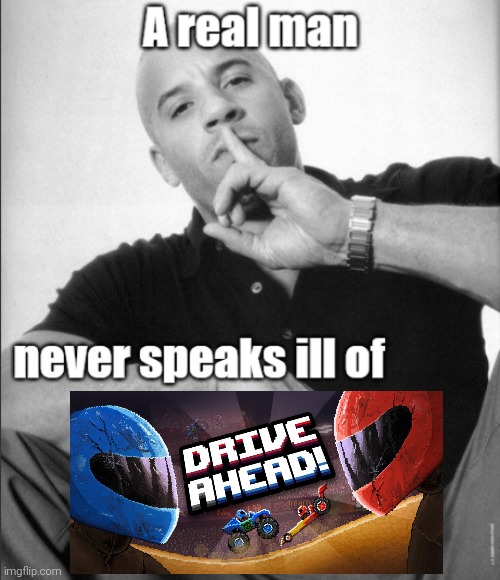The og version I mean cuz the new drive ahead sucks | image tagged in a real man never speaks ill of | made w/ Imgflip meme maker