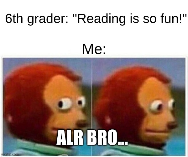 Wait for high school. | 6th grader: "Reading is so fun!"; Me:; ALR BRO... | image tagged in memes,monkey puppet | made w/ Imgflip meme maker