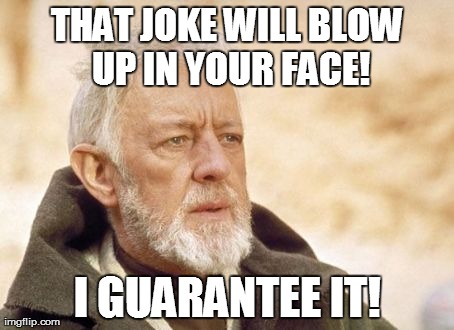 Obi Wan Kenobi Meme | THAT JOKE WILL BLOW UP IN YOUR FACE! I GUARANTEE IT! | image tagged in memes,obi wan kenobi | made w/ Imgflip meme maker