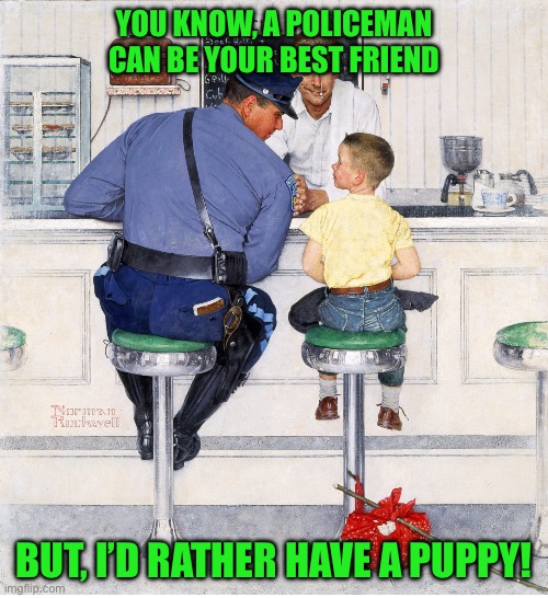 YOU KNOW, A POLICEMAN CAN BE YOUR BEST FRIEND; BUT, I’D RATHER HAVE A PUPPY! | image tagged in the rock | made w/ Imgflip meme maker
