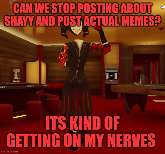 Mad jester announcement | CAN WE STOP POSTING ABOUT SHAYY AND POST ACTUAL MEMES? IT'S KIND OF GETTING ON MY NERVES | image tagged in mad jester announcement | made w/ Imgflip meme maker