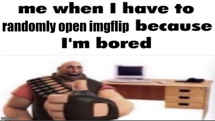 . | randomly open imgflip | image tagged in me when i have to shoot | made w/ Imgflip meme maker