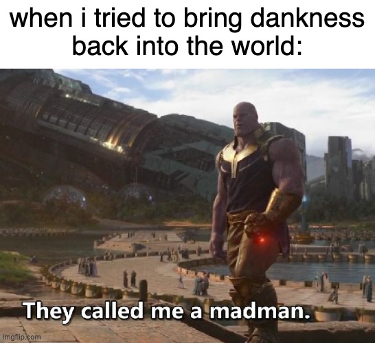 They don't understand my Le Epicness | when i tried to bring dankness
back into the world: | image tagged in thanos they called me a madman | made w/ Imgflip meme maker