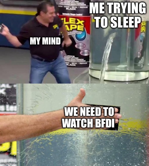 Me | ME TRYING TO SLEEP; MY MIND; WE NEED TO WATCH BFDI | image tagged in flex tape | made w/ Imgflip meme maker