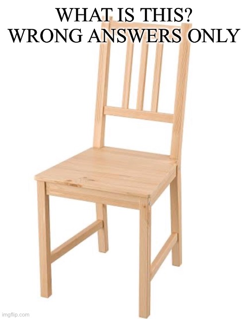 Wrong answers only! | WHAT IS THIS? WRONG ANSWERS ONLY | image tagged in funny,meme,fun,chair,viral | made w/ Imgflip meme maker