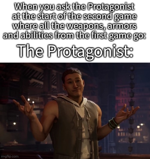 Answer me already, Protagonist! | When you ask the Protagonist at the start of the second game where all the weapons, armors and abilities from the first game go:; The Protagonist: | image tagged in protagonist,video games | made w/ Imgflip meme maker