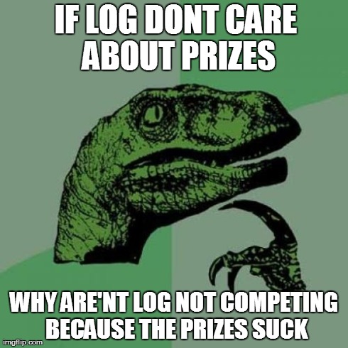 Philosoraptor Meme | IF LOG DONT CARE ABOUT PRIZES WHY ARE'NT LOG NOT COMPETING BECAUSE THE PRIZES SUCK | image tagged in memes,philosoraptor | made w/ Imgflip meme maker