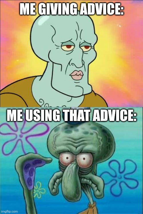 Squidward | ME GIVING ADVICE:; ME USING THAT ADVICE: | image tagged in memes,squidward | made w/ Imgflip meme maker