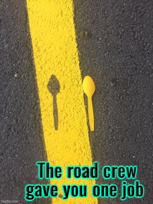 Road Job Fail | The road crew gave you one job | image tagged in road,you had one job,you had one job just the one,fail army,epic fail,task failed successfully | made w/ Imgflip meme maker
