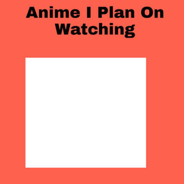Anime i plan on watching Blank Meme Template
