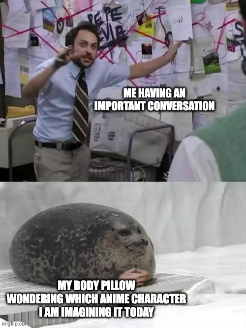 _TITLE_ | ME HAVING AN IMPORTANT CONVERSATION; MY BODY PILLOW WONDERING WHICH ANIME CHARACTER I AM IMAGINING IT TODAY | image tagged in man explaining to seal,body pillow,anime,fictional crush | made w/ Imgflip meme maker