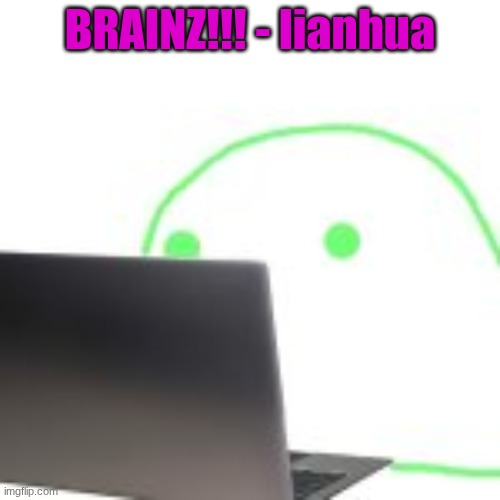 blobert computer | BRAINZ!!! - lianhua | image tagged in blobert computer | made w/ Imgflip meme maker