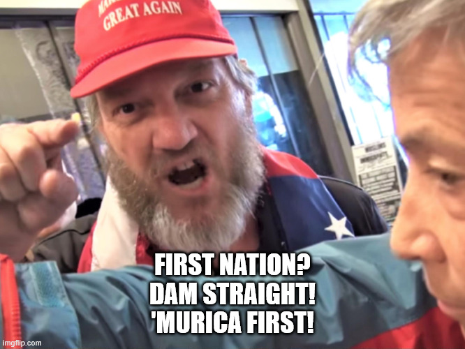 Angry Trump Supporter | FIRST NATION?
DAM STRAIGHT!
'MURICA FIRST! | image tagged in angry trump supporter | made w/ Imgflip meme maker