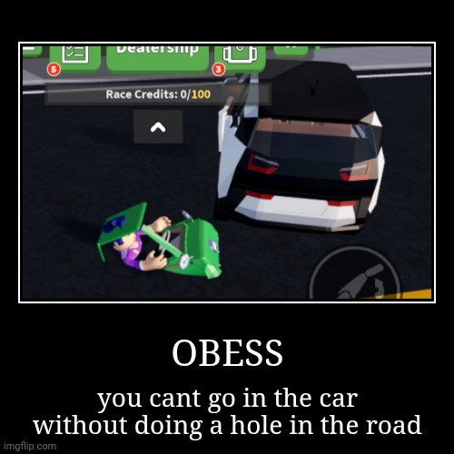 OBESS | you cant go in the car without doing a hole in the road | image tagged in funny,demotivationals | made w/ Imgflip demotivational maker