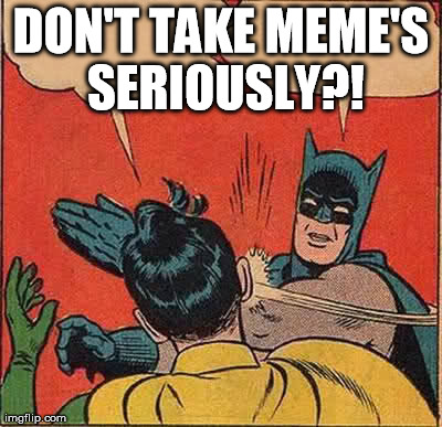 DON'T TAKE MEME'S SERIOUSLY?! | image tagged in memes,batman slapping robin | made w/ Imgflip meme maker