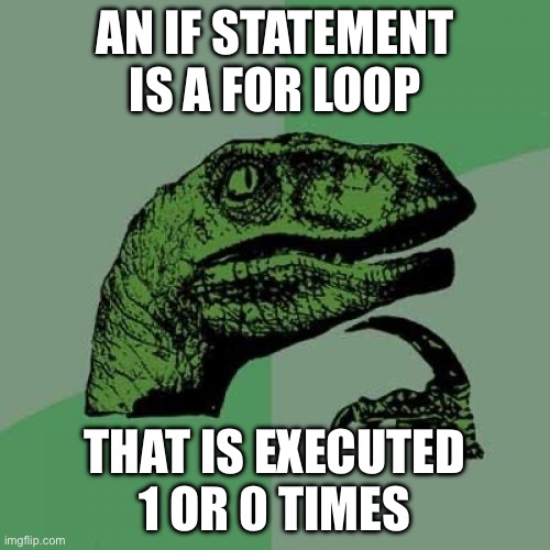 Philosoraptor | AN IF STATEMENT
IS A FOR LOOP; THAT IS EXECUTED 1 OR 0 TIMES | image tagged in memes,philosoraptor | made w/ Imgflip meme maker